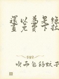 还以为是绝症漫画免费下拉式
