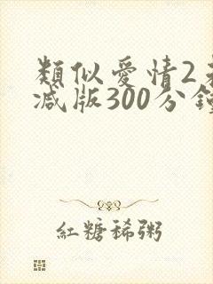类似爱情2未删减版300分钟在线看