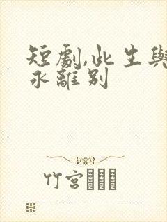 短剧,此生与你永离别