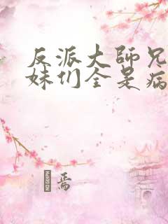 反派大师兄,师妹们全是病娇动漫