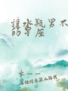 让水瓶男不变心的星座