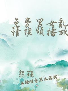 免费男女乱淫激情视频播放