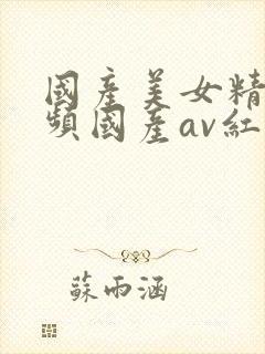 国产美女精品视频国产av红豆