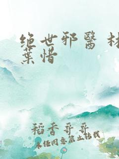 绝世邪医 林凡叶惜