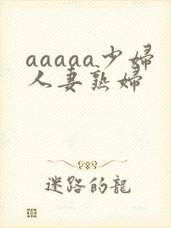aaaaa少妇人妻熟妇