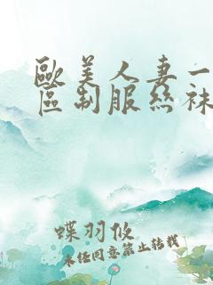欧美人妻一区二区制服丝袜人妻