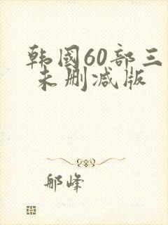 韩国60部三级 未删减版