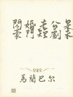 闪婚老公是超级豪门短剧未删减