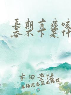 长期有痰咳不出吞不下是什么原因
