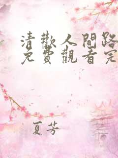清欢人间路短剧免费观看完整版