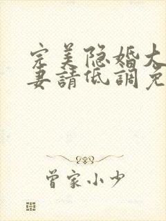 完美隐婚大佬宠妻请低调免费阅读