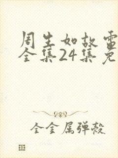 周生如故电视剧全集24集免费观看