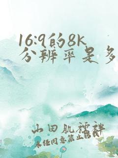 16:9的8k分辨率是多少 16:9的8k分辨率是多少