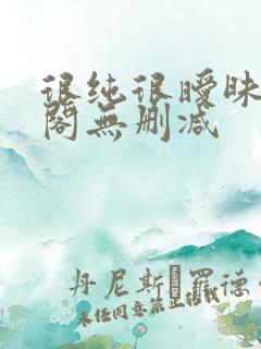 很纯很暧昧笔趣阁无删减