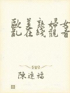 欧美熟妇女人欲乱在线观看