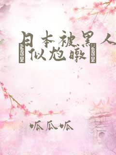 日本被黑人强伦似尥暾