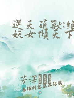 逆天萌兽:绝世妖女倾天下完整版