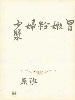 少妇粉嫩冒着白浆