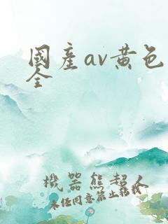 国产av黄色大全 国产av黄色大全