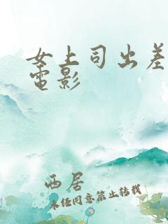 女上司出差韩国电影