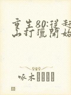 重生80:从赶山打猎开始暴富 完本