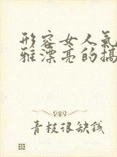 形容女人气质优雅漂亮的搞笑句子
