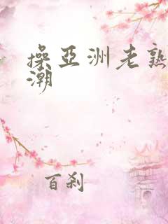 操亚洲老熟女高潮