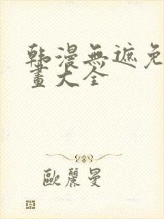 韩漫无遮免费漫画大全
