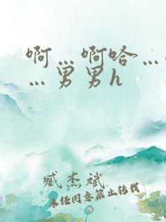 啊…啊哈…嗯啊…男男h