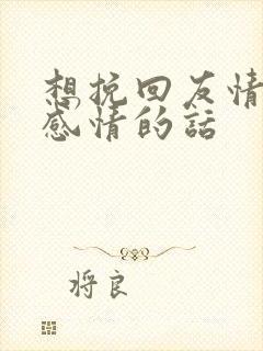 想挽回友情一段感情的话