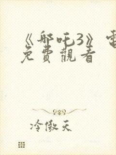 《哪吒3》电影免费观看