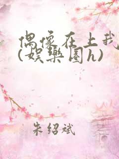 偶像在上我在下(娱乐圈h)