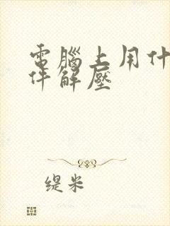 电脑上用什么软件解压