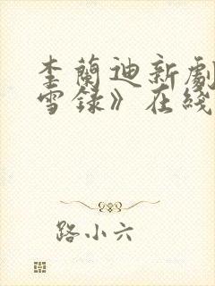 李兰迪新剧《朝雪录》在线观看免费 李兰迪新剧《朝雪录》在线观看免费