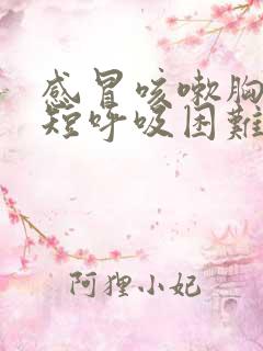 感冒咳嗽胸闷气短呼吸困难吃什么药
