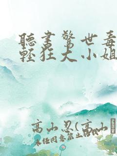 听书惊世毒妃之轻狂大小姐