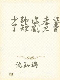 少帅你老婆又跑了短剧免费看