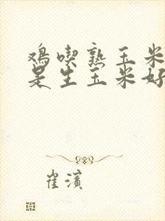 鸡吃熟玉米好还是生玉米好