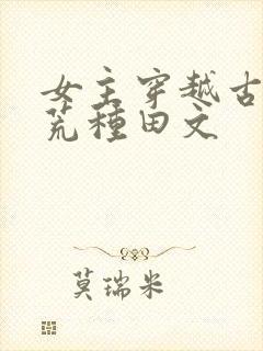 女主穿越古代逃荒种田文 女主穿越古代逃荒种田文