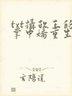 txt摄政王的掌中娇重生了下载 txt摄政王的掌中娇重生了下载