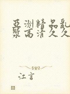 亚洲精品乱码白浆高清久久久久久