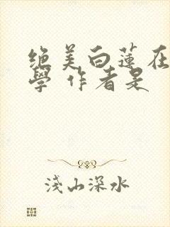 绝美白莲在线教学 作者是