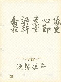 乔梁叶心仪小说最新章节更新