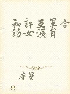 和许亚军合作过的女演员