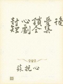 封心锁爱后开始短剧全集
