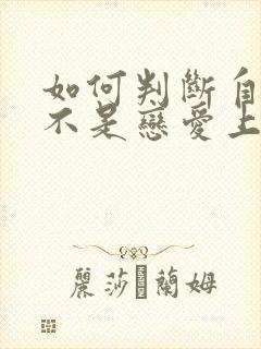 如何判断自己是不是恋爱上头