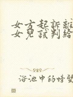 女方起诉离婚,女儿该判给谁