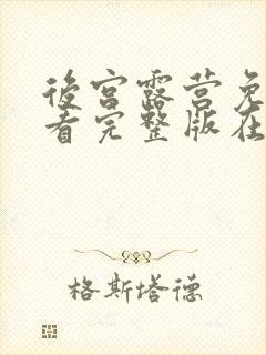 后宫露营免费观看完整版在线全集武神主宰