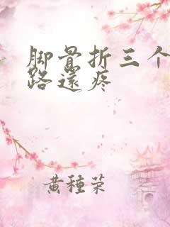 脚骨折三个月走路还疼