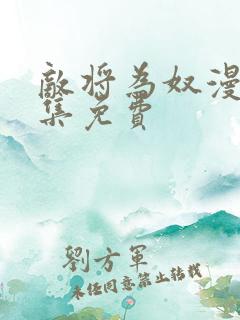 敌将为奴漫画全集免费